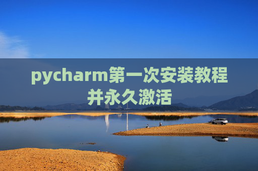 pycharm第一次安装教程并永久激活